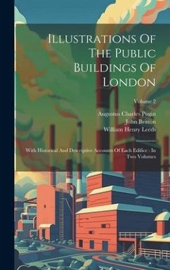 Illustrations Of The Public Buildings Of London: With Historical And Descriptive Accounts Of Each Edifice: In Two Volumes; Volume 2 - Pugin, Augustus Charles; Britton, John