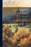 La Chambre Ardente: Étude Sur La Liberté De Conscience En France Sous François 1er Et Henri Ii (1540-1550): Suivie D'environ 500 Arrêts In