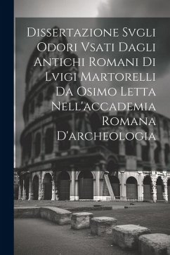 Dissertazione Svgli Odori Vsati Dagli Antichi Romani Di Lvigi Martorelli Da Osimo Letta Nell'accademia Romana D'archeologia - Anonymous