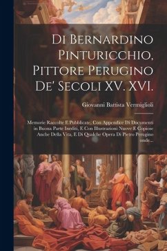 Di Bernardino Pinturicchio, pittore perugino de' secoli XV. XVI.: Memorie raccolte e pubblicate, con appendice di documenti in buona parte inediti, e - Vermiglioli, Giovanni Battista