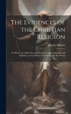 The Evidences of the Christian Religion: To Which Are Added Several Discourses Against Atheism and Infidelity, and in Defence of the Christian Revelat