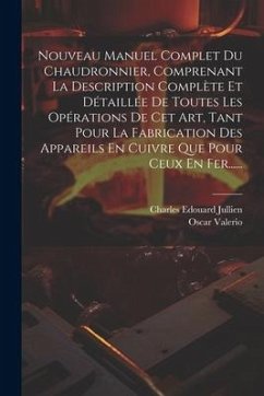 Nouveau Manuel Complet Du Chaudronnier, Comprenant La Description Complète Et Détaillée De Toutes Les Opérations De Cet Art, Tant Pour La Fabrication - Jullien, Charles Edouard; Valerio, Oscar