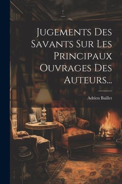 Jugements Des Savants Sur Les Principaux Ouvrages Des Auteurs... Jugements Des Savants Sur Les Principaux Ouvrages Des Auteurs...
