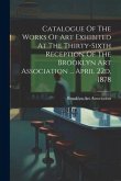 Catalogue Of The Works Of Art Exhibited At The Thirty-sixth Reception Of The Brooklyn Art Association ... April 22d, 1878