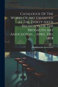 Catalogue Of The Works Of Art Exhibited At The Thirty-sixth Reception Of The Brooklyn Art Association ... April 22d, 1878 - Association, Brooklyn Art