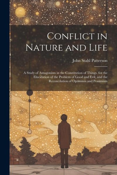 Conflict in Nature and Life: A Study of Antagonism in the Constitution of Things. for the Elucidation of the Problem of Good and Evil, and the Reco Conflict in Nature and Life: A Study of Antagonism in the Constitution of Things. for the Elucidation of the Problem of Good and Evil, and the Reco
