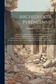 Archéologie Pyrénéenne; Antiquités ... D'une Portion De La Narbonnaise, Et De L'aquitaine, Nommée Plus Tard Novempopulanie, Ou, Monuments Authentiques