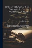 Lives of the Queens of England, From the Norman Conquest: With Anecdotes of Their Courts, Now First Published From Official Records and Other Authenti