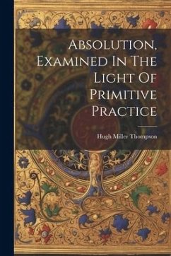Absolution, Examined In The Light Of Primitive Practice - Thompson, Hugh Miller