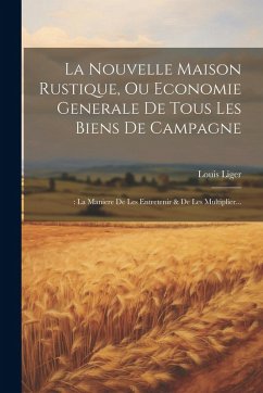 La Nouvelle Maison Rustique, Ou Economie Generale De Tous Les Biens De Campagne: : La Maniere De Les Entretenir & De Les Multiplier... Cover La Nouvelle Maison Rustique, Ou Economie Generale De Tous Les Biens De Campagne: : La Maniere De Les Entretenir & De Les Multiplier...