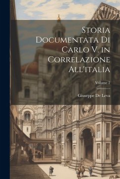 Storia Documentata Di Carlo V. in Correlazione All'italia; Volume 2 - De Leva, Giuseppe