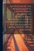 An Outline of the Resources of St. Landry Parish, Showing its Agricultural Advantages, as Also its Immense Resources for the Raising of Cattle, Horses