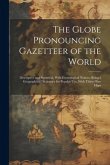 The Globe Pronouncing Gazetteer of the World: Descriptive and Statistical, With Etymological Notices, Being a Geographical Dictionary for Popular Use,