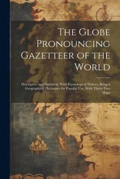 The Globe Pronouncing Gazetteer of the World: Descriptive and Statistical, With Etymological Notices, Being a Geographical Dictionary for Popular Use, - Anonymous