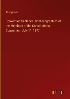 Convention Sketches. Brief Biographies of the Members of the Constitutional Convention. July 11, 1877 - Anonymous