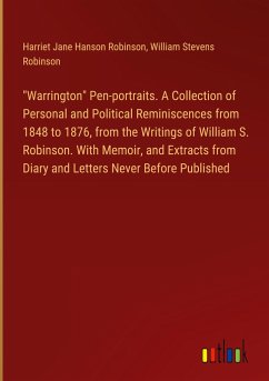 "Warrington" Pen-portraits. A Collection of Personal and Political Reminiscences from 1848 to 1876, from the Writings of William S. Robinson. With Memoir, and Extracts from Diary and Letters Never Before Published