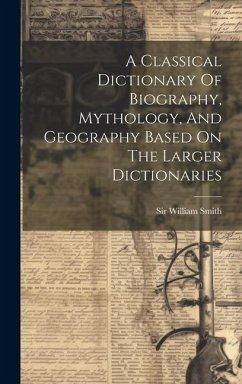 A Classical Dictionary Of Biography, Mythology, And Geography Based On The Larger Dictionaries - Smith, William