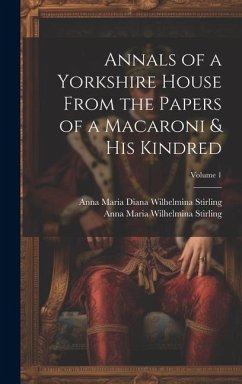 Annals of a Yorkshire House From the Papers of a Macaroni & His Kindred; Volume 1 - Stirling, Anna Maria Wilhelmina; Stirling, Anna Maria Diana Wilhelmina