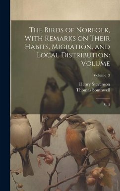 The Birds of Norfolk, With Remarks on Their Habits, Migration, and Local Distribution: Volume: V. 3; Volume 3 - Stevenson, Henry; Southwell, Thomas