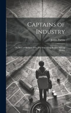 Cover Captains of Industry: Or, Men of Business Who Did Something Besides Making Money