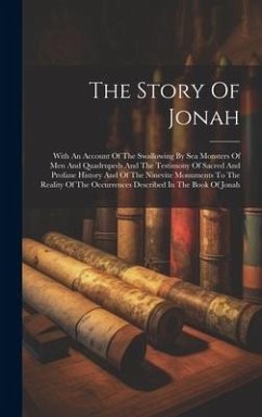 The Story Of Jonah: With An Account Of The Swallowing By Sea Monsters Of Men And Quadrupeds And The Testimony Of Sacred And Profane Histor - Anonymous