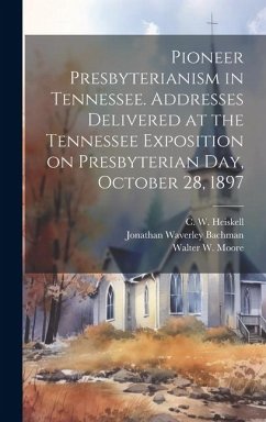 Pioneer Presbyterianism in Tennessee. Addresses Delivered at the Tennessee Exposition on Presbyterian Day, October 28, 1897 - Bachman, Jonathan Waverley