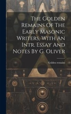 The Golden Remains Of The Early Masonic Writers, With An Intr. Essay And Notes By G. Oliver - Remains, Golden