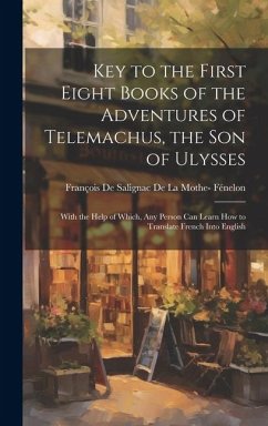 Cover Key to the First Eight Books of the Adventures of Telemachus, the Son of Ulysses: With the Help of Which, Any Person Can Learn How to Translate French