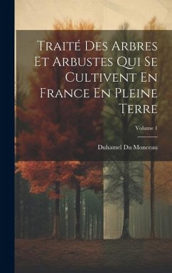 Traité Des Arbres Et Arbustes Qui Se Cultivent En France En Pleine Terre; Volume 1 - Monceau, Duhamel Du