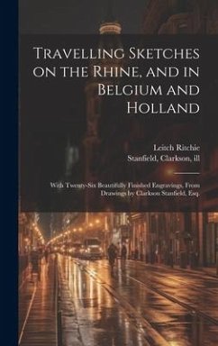 Travelling Sketches on the Rhine, and in Belgium and Holland: With Twenty-six Beautifully Finished Engravings, From Drawings by Clarkson Stanfield, Es