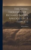 The Dying Thoughts Of ... Richard Baxter, Abridged By B. Fawcett