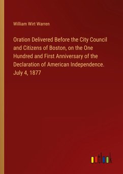 Oration Delivered Before the City Council and Citizens of Boston, on the One Hundred and First Anniversary of the Declaration of American Independence. July 4, 1877