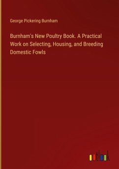 Burnham's New Poultry Book. A Practical Work on Selecting, Housing, and Breeding Domestic Fowls