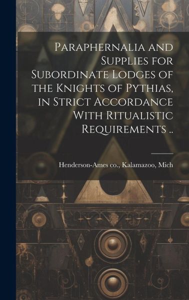 Paraphernalia and Supplies for Subordinate Lodges of the Knights of Pythias, in Strict Accordance With Ritualistic Requirements .. Paraphernalia and Supplies for Subordinate Lodges of the Knights of Pythias, in Strict Accordance With Ritualistic Requirements ..