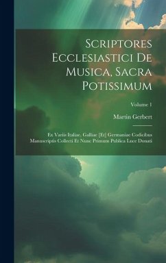 Scriptores Ecclesiastici De Musica, Sacra Potissimum: Ex Variis Italiae, Galliae [et] Germaniae Codicibus Manuscriptis Collecti Et Nunc Primum Publica - Gerbert, Martin