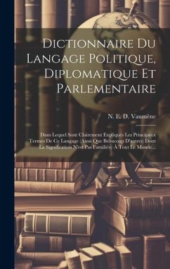 Dictionnaire Du Langage Politique, Diplomatique Et Parlementaire: Dans Lequel Sont Clairement Expliqués Les Principaux Termes De Ce Langage (ainsi Que