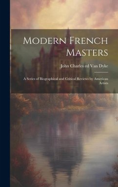 Modern French Masters; a Series of Biographical and Critical Reviews by American Artists - Dyke, John Charles Van