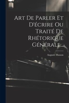 Art De Parler Et D'écrire Ou Traité De Rhétorique Générale... - Husson, Auguste