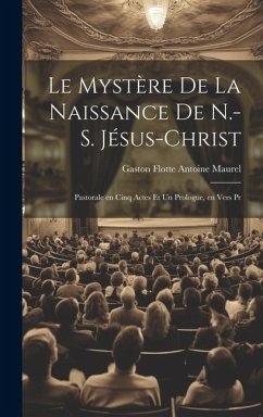 Le Mystère de la Naissance de N.-S. Jésus-Christ: Pastorale en Cinq Actes et un Prologue, en Vers Pr - Maurel, Gaston Flotte Antoine