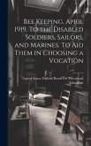 Bee Keeping. April 1919. To the Disabled Soldiers, Sailors, and Marines. To aid Them in Choosing a Vocation Bee Keeping. April 1919. To the Disabled Soldiers, Sailors, and Marines. To aid Them in Choosing a Vocation