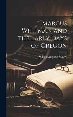 Marcus Whitman and the Early Days of Oregon - Mowry, William Augustus