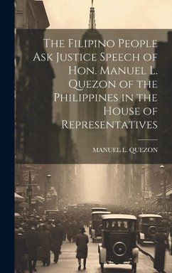 The Filipino People Ask Justice Speech of Hon. Manuel L. Quezon of the Philippines in the House of Representatives - Quezon, Manuel L.