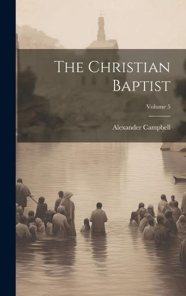 The Christian Baptist; Volume 5 The Christian Baptist; Volume 5