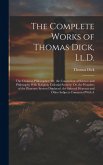 The Complete Works of Thomas Dick, Ll.D.: The Christian Philosopher; Or, the Connection of Science and Philosophy With Religion. Celestial Scenery; Or The Complete Works of Thomas Dick, Ll.D.: The Christian Philosopher; Or, the Connection of Science and Philosophy With Religion. Celestial Scenery; Or