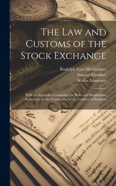 The law and Customs of the Stock Exchange: With an Appendix Containing the Rules and Regulations Authorised by the Committee for the Conduct of Busine The law and Customs of the Stock Exchange: With an Appendix Containing the Rules and Regulations Authorised by the Committee for the Conduct of Busine