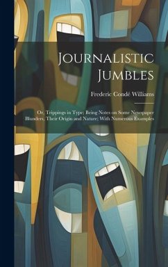 Journalistic Jumbles; or, Trippings in Type; Being Notes on Some Newspaper Blunders, Their Origin and Nature; With Numerous Examples - Williams, Frederic Condé