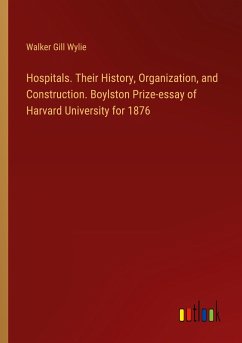 Hospitals. Their History, Organization, and Construction. Boylston Prize-essay of Harvard University for 1876