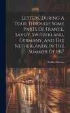 Letters, During A Tour Through Some Parts Of France, Savoy, Switzerland, Germany, And The Netherlands, In The Summer Of 1817