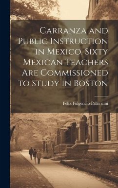 Carranza and Public Instruction in Mexico. Sixty Mexican Teachers are Commissioned to Study in Boston - Palavicini, Félix Fulgencio