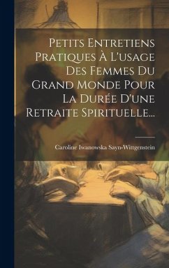 Petits Entretiens Pratiques À L'usage Des Femmes Du Grand Monde Pour La Durée D'une Retraite Spirituelle... - Sayn-Wittgenstein, Caroline Iwanowska